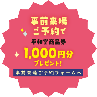 事前来場ご予約で平和堂商品券1,000円分プレゼント！